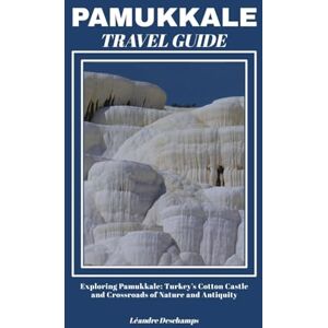 Deschamps, Léandre PAMUKKALE TRAVEL GUIDE: Exploring Pamukkale: Turkey’s Cotton Castle and Crossroads of Nature and Antiquity Deschamps, Léandre PAMUKKALE TRAVEL GUIDE: Exploring Pamukkale: Turkey’s Cotton Castle and Crossroads of Nature and Antiquity