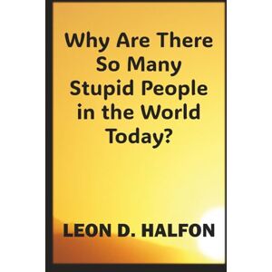 Halfon, Leon Why Are There So Many Stupid People in the World? Halfon, Leon Why Are There So Many Stupid People in the World?