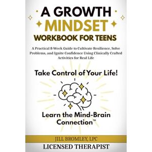 Bromley, Jill A Growth Mindset Workbook for Teens: A Practical 8-Week Guide to Cultivate Resilience, Solve Problems, and Ignite Confidence Using Clinically Crafted Activities for Real Life Bromley, Jill A Growth Mindset Workbook for Teens: A Practical 8-Week Guide to Cultivate Resilience, Solve Problems, and Ignite Confidence Using Clinically Crafted Activities for Real Life