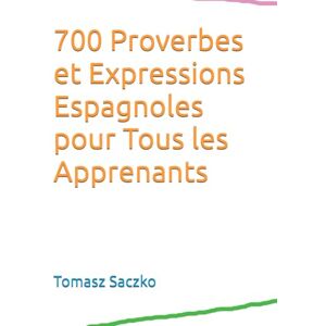 Saczko, Tomasz 700 Proverbes et Expressions Espagnoles pour Tous les Apprenants Saczko, Tomasz 700 Proverbes et Expressions Espagnoles pour Tous les Apprenants