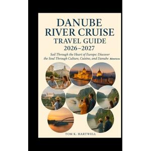 Hartwell, Tom K. Danube River Cruise Travel Guide 2026 2027: Sail Through the Heart of Europe: Discover the Soul Through Culture, Cuisine, and Danube Adventures Hartwell, Tom K. Danube River Cruise Travel Guide 2026 2027: Sail Through the Heart of Europe: Discover the Soul Through Culture, Cuisine, and Danube Adventures