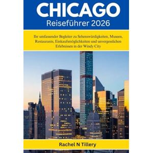 Tillery, Rachel N CHICAGO Reiseführer 2026: Ihr umfassender Begleiter zu Sehenswürdigkeiten, Museen, Restaurants, Einkaufsmöglichkeiten und unvergesslichen Erlebnissen in der Windy City Tillery, Rachel N CHICAGO Reiseführer 2026: Ihr umfassender Begleiter zu Sehenswürdigkeiten, Museen, Restaurants, Einkaufsmöglichkeiten und unvergesslichen Erlebnissen in der Windy City