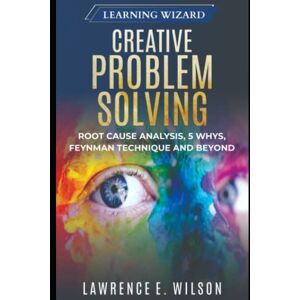 Wilson Creative Problem Solving: Root Cause Analysis, 5 Whys, Feynman Technique and Beyond (Learning Wizard) Wilson Creative Problem Solving: Root Cause Analysis, 5 Whys, Feynman Technique and Beyond (Learning Wizard)
