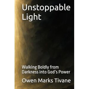 Tivane, Owen Marks Unstoppable Light: Walking Boldly from Darkness into God’s Power Tivane, Owen Marks Unstoppable Light: Walking Boldly from Darkness into God’s Power