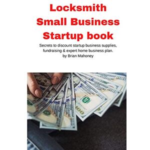 Mahoney, Brian Locksmith Small Business Startup book: Secrets to discount startup business supplies, fundraising & expert home business plan Mahoney, Brian Locksmith Small Business Startup book: Secrets to discount startup business supplies, fundraising & expert home business plan