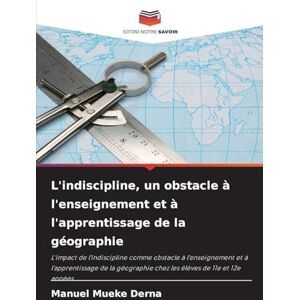Mueke Derna, Manuel L'indiscipline, un obstacle à l'enseignement et à l'apprentissage de la géographie: L'impact de l'indiscipline comme obstacle à l'enseignement et à ... chez les élèves de 11e et 12e années Mueke Derna, Manuel L'indiscipline, un obstacle à l'enseignement et à l'apprentissage de la géographie: L'impact de l'indiscipline comme obstacle à l'enseignement et à ... chez les élèves de 11e et 12e années