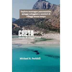 Parkhill, Michael R. CRETA Guida di viaggio 2025: Esplora montagne panoramiche, spiagge soleggiate e sentieri di villaggi senza tempo Parkhill, Michael R. CRETA Guida di viaggio 2025: Esplora montagne panoramiche, spiagge soleggiate e sentieri di villaggi senza tempo