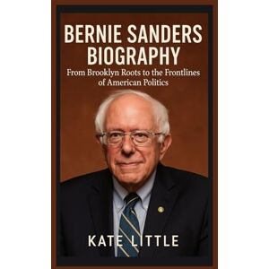 LITTLE, KATE BERNIE SANDERS BIOGRAPHY: From Brooklyn Roots to the Frontlines of American Politics LITTLE, KATE BERNIE SANDERS BIOGRAPHY: From Brooklyn Roots to the Frontlines of American Politics