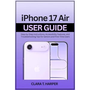 Harper, Clara T. iPhone 17 Air User Guide: Step-by-Step Instructions, Accessibility Features, and Troubleshooting Tips for Seniors and First-Time Users Harper, Clara T. iPhone 17 Air User Guide: Step-by-Step Instructions, Accessibility Features, and Troubleshooting Tips for Seniors and First-Time Users
