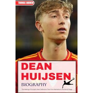 Andrew, Thomas DEAN HUIJSEN BIOGRAPHY: The Making of Europe’s Next Defensive Titan from Marbella to the World Stage (Inspirational Sports Biographies for Young and Adults) Andrew, Thomas DEAN HUIJSEN BIOGRAPHY: The Making of Europe’s Next Defensive Titan from Marbella to the World Stage (Inspirational Sports Biographies for Young and Adults)