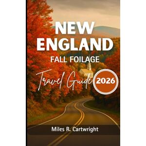 Cartwright, Miles R. NEW ENGLAND FALL FOILAGE TRAVEL GUIDE 2026: A Guide to Cultural Treasures, Cuisine, Insider Tips and Unforgettable Adventures. Cartwright, Miles R. NEW ENGLAND FALL FOILAGE TRAVEL GUIDE 2026: A Guide to Cultural Treasures, Cuisine, Insider Tips and Unforgettable Adventures.