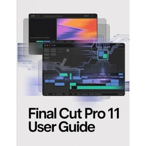 James, Kelby Final Cut Pro 11 User Guide: The Complete Manual to AI-Powered Editing, Professional Audio Mixing, and Cinematic Color Grading James, Kelby Final Cut Pro 11 User Guide: The Complete Manual to AI-Powered Editing, Professional Audio Mixing, and Cinematic Color Grading