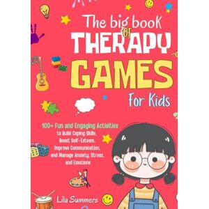 Summers, Lila The Big Book of Therapy Games For Kids: 100+ Fun and Engaging Activities to Build Coping Skills, Boost Self-Esteem, Improve Communication, and Manage Anxiety, Stress, and Emotions Summers, Lila The Big Book of Therapy Games For Kids: 100+ Fun and Engaging Activities to Build Coping Skills, Boost Self-Esteem, Improve Communication, and Manage Anxiety, Stress, and Emotions