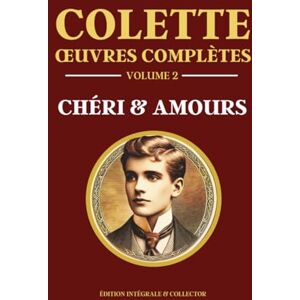 Colette, Sidonie-Gabrielle Colette Œuvres Complètes Volume 2 CHÉRI: 4 livres en 1 Chéri, La fin de Chéri, Prisons et Paradis, Les heures longues Édition intégrale Colette, Sidonie-Gabrielle Colette Œuvres Complètes Volume 2 CHÉRI: 4 livres en 1 Chéri, La fin de Chéri, Prisons et Paradis, Les heures longues Édition intégrale