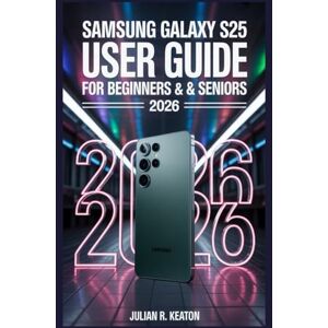 Keaton, Julian R. Samsung Galaxy S25 User guide for beginners & seniors 2026: A Simple User Manual to Set Up, Personalize, and Master Everyday Features with Clear Step-by-Step Instructions Keaton, Julian R. Samsung Galaxy S25 User guide for beginners & seniors 2026: A Simple User Manual to Set Up, Personalize, and Master Everyday Features with Clear Step-by-Step Instructions