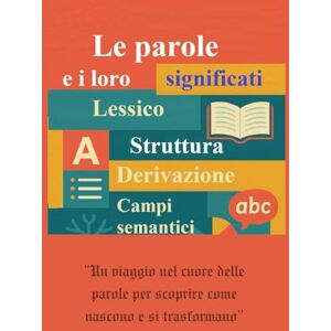 della Volpe, Rita Le parole e i loro significati. Lessico, struttura, derivazione e campi semantici: Capire e usare meglio la lingua italiana: radici, prefissi, suffissi, sinonimi, contrari e significati nascosti della Volpe, Rita Le parole e i loro significati. Lessico, struttura, derivazione e campi semantici: Capire e usare meglio la lingua italiana: radici, prefissi, suffissi, sinonimi, contrari e significati nascosti