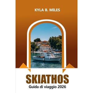 Miles, Kyla B. Skiathos Guida di viaggio 2026: Esplora le spiagge della Grecia, le splendide isole, la cultura vibrante, i monumenti storici e i consigli pratici Miles, Kyla B. Skiathos Guida di viaggio 2026: Esplora le spiagge della Grecia, le splendide isole, la cultura vibrante, i monumenti storici e i consigli pratici