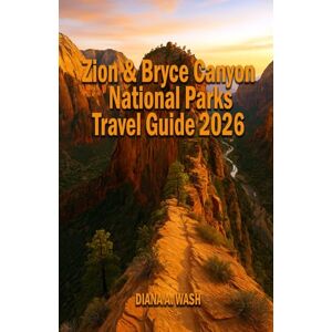 WASH, DIANA A Zion & Bryce Canyon National Parks TRAVEL GUIDE 2026: Hikes, Scenic Drives, Local Tips, and Itineraries for Every Adventurer. WASH, DIANA A Zion & Bryce Canyon National Parks TRAVEL GUIDE 2026: Hikes, Scenic Drives, Local Tips, and Itineraries for Every Adventurer.