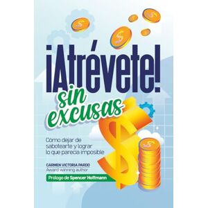 Pardo, Carmen Victoria ATRÉVETE SIN EXCUSAS: Cómo dejar de sabotearte y lograr lo que parecía imposible Pardo, Carmen Victoria ATRÉVETE SIN EXCUSAS: Cómo dejar de sabotearte y lograr lo que parecía imposible