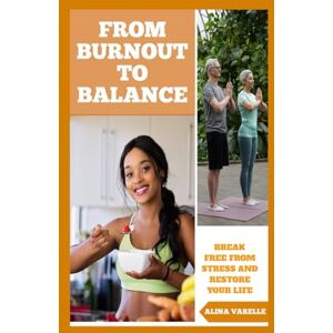 Varelle, Alina From Burnout to Balance: Break Free from Stress and Restore Your Life: 1 (Health and Wellbeing) Varelle, Alina From Burnout to Balance: Break Free from Stress and Restore Your Life: 1 (Health and Wellbeing)