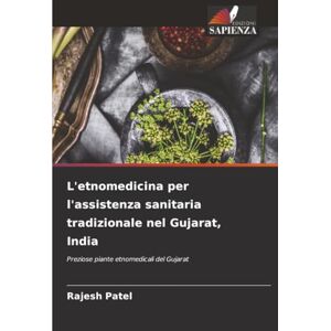 Patel, Rajesh L'etnomedicina per l'assistenza sanitaria tradizionale nel Gujarat, India: Preziose piante etnomedicali del Gujarat Patel, Rajesh L'etnomedicina per l'assistenza sanitaria tradizionale nel Gujarat, India: Preziose piante etnomedicali del Gujarat
