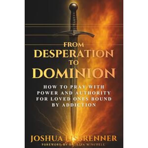 Eisbrenner, Joshua From Desperation to Dominion: How to Pray with Power and Authority for Loved Ones Bound by Addiction Eisbrenner, Joshua From Desperation to Dominion: How to Pray with Power and Authority for Loved Ones Bound by Addiction