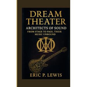 P. Lewis, Eric DREAM THEATER: Architects Of Sound – From Stage To Page, Their Music Unbound P. Lewis, Eric DREAM THEATER: Architects Of Sound – From Stage To Page, Their Music Unbound