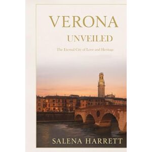 Harrett, Salena Verona City Travel Guide: The Eternal City of Love and Heritage Harrett, Salena Verona City Travel Guide: The Eternal City of Love and Heritage