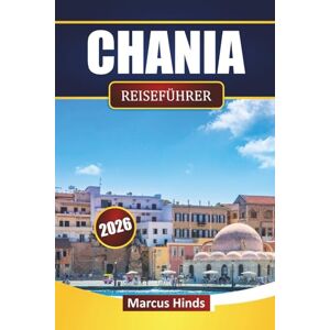 Hinds, Marcus CHANIA REISEFÜHRER 2026: Erkunden Sie Kretas Top-Attraktionen, Strände, lokale Küche, kulturelle Erlebnisse und praktische Reisetipps Hinds, Marcus CHANIA REISEFÜHRER 2026: Erkunden Sie Kretas Top-Attraktionen, Strände, lokale Küche, kulturelle Erlebnisse und praktische Reisetipps