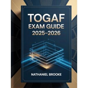 Brooke, Nathaniel TOGAF Exam Guide 2025–2026: Complete Certification Manual with Enterprise Architecture Principles, Techniques, and Practice Questions Brooke, Nathaniel TOGAF Exam Guide 2025–2026: Complete Certification Manual with Enterprise Architecture Principles, Techniques, and Practice Questions