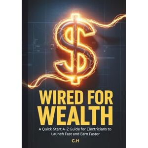 H, C. Wired for Wealth: A Step-by-Step A–Z Guide to Launching a Profitable Electrician Business Fast on a Lean Budget H, C. Wired for Wealth: A Step-by-Step A–Z Guide to Launching a Profitable Electrician Business Fast on a Lean Budget