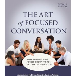The Art of Focused Conversation, Second Edition: More Than 100 Ways to Access Group Wisdom in Your Organization The Art of Focused Conversation, Second Edition: More Than 100 Ways to Access Group Wisdom in Your Organization