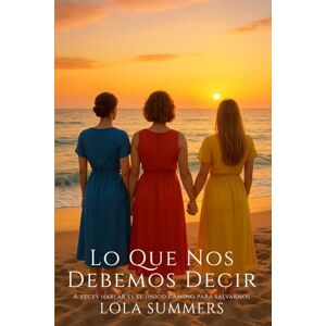 Summers, Lola Lo que nos debemos decir: Tres mujeres, tres edades, un verano para volver a empezar (Secretos de Pasión) Summers, Lola Lo que nos debemos decir: Tres mujeres, tres edades, un verano para volver a empezar (Secretos de Pasión)