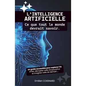 Coignard, Emilien L’intelligence artificielle : Ce que tout le monde devrait savoir: Un guide accessible pour explorer l’IA d’hier, décrypter celle d’aujourd’hui et imaginer celle de demain Coignard, Emilien L’intelligence artificielle : Ce que tout le monde devrait savoir: Un guide accessible pour explorer l’IA d’hier, décrypter celle d’aujourd’hui et imaginer celle de demain