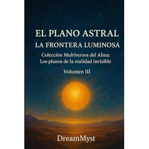Myst, Dream Colección Multiversos del Alma: Los planos de la realidad invisible: Volumen III El Plano Astral: La Frontera Luminosa Myst, Dream Colección Multiversos del Alma: Los planos de la realidad invisible: Volumen III El Plano Astral: La Frontera Luminosa