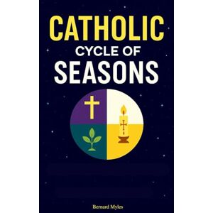 Myles, Bernard Catholic Cycle of Seasons: Liturgical Guide to the Catholic Church Year, Feasts, Holy Days, and Seasonal Celebrations in Accordance with the Catechism of the Roman Church Myles, Bernard Catholic Cycle of Seasons: Liturgical Guide to the Catholic Church Year, Feasts, Holy Days, and Seasonal Celebrations in Accordance with the Catechism of the Roman Church