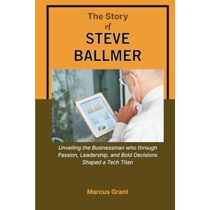 Grant, Marcus THE STORY OF STEVE BALLMER: Unveiling the Businessman who through Passion, Leadership, and Bold Decisions Shaped a Tech Titan: 2 (Billionaire Minds: Stories of Grit and Greatness) Grant, Marcus THE STORY OF STEVE BALLMER: Unveiling the Businessman who through Passion, Leadership, and Bold Decisions Shaped a Tech Titan: 2 (Billionaire Minds: Stories of Grit and Greatness)