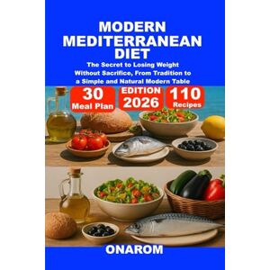 ONAROM MODERN MEDITERRANEAN DIET: The Secret to Losing Weight Without Sacrifice, From Tradition to a Simple and Natural Modern Table ONAROM MODERN MEDITERRANEAN DIET: The Secret to Losing Weight Without Sacrifice, From Tradition to a Simple and Natural Modern Table