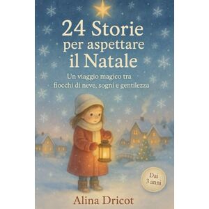Dricot, Alina 24 Storie per aspettare il Natale: Un viaggio magico tra fiocchi di neve, sogni e gentilezza Dai 3 anni Dricot, Alina 24 Storie per aspettare il Natale: Un viaggio magico tra fiocchi di neve, sogni e gentilezza Dai 3 anni