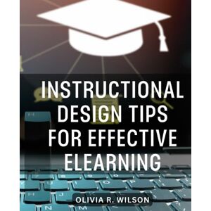 Wilson Instructional Design Tips for Effective eLearning: A Guide to Creating Engaging and Effective Online Learning Experiences Unlock the Secrets of Instructional Design for eLearning Success Wilson Instructional Design Tips for Effective eLearning: A Guide to Creating Engaging and Effective Online Learning Experiences Unlock the Secrets of Instructional Design for eLearning Success
