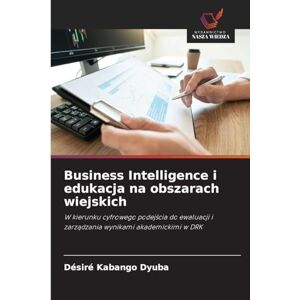 Kabango Dyuba, Désiré Business Intelligence i edukacja na obszarach wiejskich: W kierunku cyfrowego podej¿cia do ewaluacji i zarz¿dzania wynikami akademickimi w DRK Kabango Dyuba, Désiré Business Intelligence i edukacja na obszarach wiejskich: W kierunku cyfrowego podej¿cia do ewaluacji i zarz¿dzania wynikami akademickimi w DRK