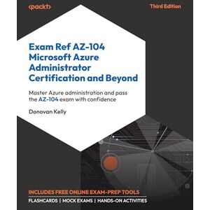 Donovan Kelly Exam Ref AZ-104 Microsoft Azure Administrator Certification and Beyond: Master Azure administration and pass the AZ-104 exam with confidence Donovan Kelly Exam Ref AZ-104 Microsoft Azure Administrator Certification and Beyond: Master Azure administration and pass the AZ-104 exam with confidence