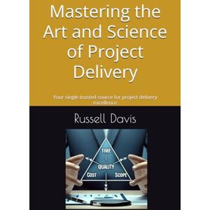 Davis, Russell Mastering the Art and Science of Project Delivery: Your single trusted source for project delivery excellence Davis, Russell Mastering the Art and Science of Project Delivery: Your single trusted source for project delivery excellence