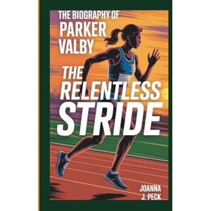 J. Peck, Joanna The biography of Parker Valby: The Relentless Stride J. Peck, Joanna The biography of Parker Valby: The Relentless Stride