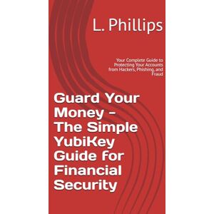Philips Guard Your Money The Simple YubiKey Guide for Financial Security: Your Complete Guide to Protecting Your Accounts from Hackers, Phishing, and Fraud (Personal Security in a Digital World) Philips Guard Your Money The Simple YubiKey Guide for Financial Security: Your Complete Guide to Protecting Your Accounts from Hackers, Phishing, and Fraud (Personal Security in a Digital World)