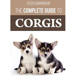 Anderson, David The Complete Guide to Corgis: Everything to know about both the Pembroke Welsh and Cardigan Welsh Corgi dog breeds Anderson, David The Complete Guide to Corgis: Everything to know about both the Pembroke Welsh and Cardigan Welsh Corgi dog breeds