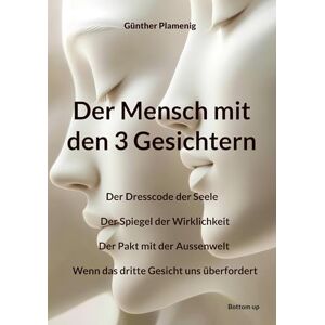 Plamenig, Günther Der Mensch mit den 3 Gesichtern: Der Dresscode der Seele Der Spiegel der Wirklichkeit Der Pakt mit der Aussenwelt Wenn das dritte Gesicht uns überfordert Plamenig, Günther Der Mensch mit den 3 Gesichtern: Der Dresscode der Seele Der Spiegel der Wirklichkeit Der Pakt mit der Aussenwelt Wenn das dritte Gesicht uns überfordert