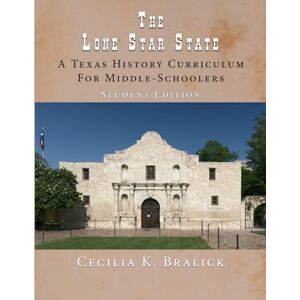 Bralick, Cecilia K The Lone Star State: A Texas History Curriculum For Middle-Schoolers, Student Edition Bralick, Cecilia K The Lone Star State: A Texas History Curriculum For Middle-Schoolers, Student Edition