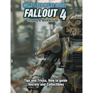 Sanches, Herman D. FALLOUT 4: COMPLETE GAME GUIDE, STRATEGY & WALKTHROUGH: Tips and Tricks, How to guide, Secrets and Collectibles! Sanches, Herman D. FALLOUT 4: COMPLETE GAME GUIDE, STRATEGY & WALKTHROUGH: Tips and Tricks, How to guide, Secrets and Collectibles!