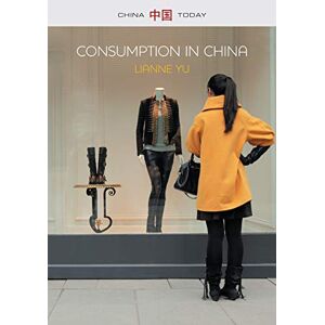 Yu, Dr LiAnne Consumption in China: How China’s New Consumer Ideology is Shaping the Nation (China Today) Yu, Dr LiAnne Consumption in China: How China’s New Consumer Ideology is Shaping the Nation (China Today)